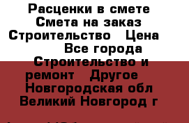 Расценки в смете. Смета на заказ. Строительство › Цена ­ 500 - Все города Строительство и ремонт » Другое   . Новгородская обл.,Великий Новгород г.